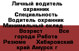 Личный водитель- охранник › Специальность ­ Водитель охранник › Минимальный оклад ­ 90 000 › Возраст ­ 41 - Все города Работа » Резюме   . Хабаровский край,Амурск г.